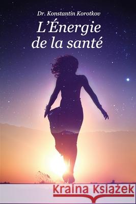 L'Energie de la sante: Comprendre les Principes de l?Analyse du Champ Energetique Korotkov, Konstantin 9781544608273 Createspace Independent Publishing Platform - książka