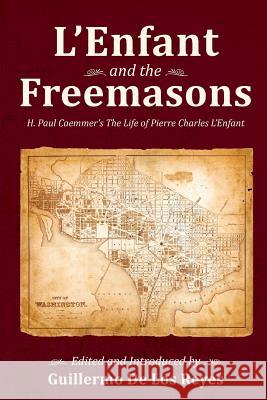 L'Enfant and the Freemasons: H. Paul Caemmer's The Life of Pierre Charles L'Enfant de Los Reyes, Guillermo 9780944285701 Westphalia Press - książka