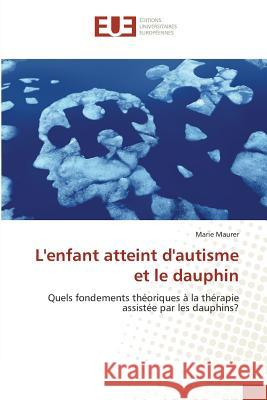 L'enfant atteint d'autisme et le dauphin : Quels fondements théoriques à la thérapie assistée par les dauphins? Maurer, Marie 9783841727176 Éditions universitaires européennes - książka