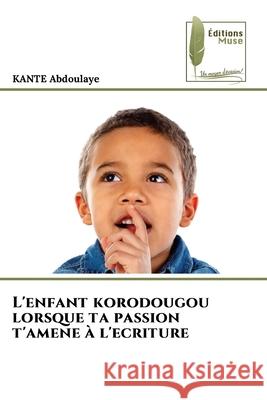 L'enfant korodougou lorsque ta passion t'amene ? l'ecriture Kante Abdoulaye 9786209291159 Editions Muse - książka