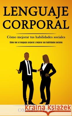 Lenguaje corporal: Cómo mejorar tus habilidades sociales (Cómo leer el lenguaje corporal y mejorar sus habilidades sociales) Veliz, Omaro 9781989853313 Daniel Heath - książka