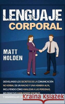 Lenguaje corporal: Desvelando los secretos de la comunicación no verbal de un macho y una hembra alfa, incluyendo cómo analizar a las per Golden, Matt 9781647480080 Bravex Publications - książka