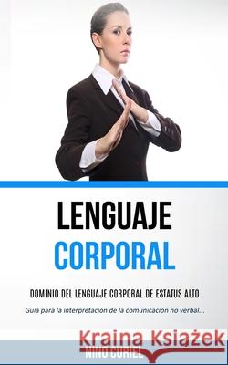 Lenguaje corporal: Dominio del lenguaje corporal de estatus alto (Guía para la interpretación de la comunicación no verbal) Curiel, Nino 9781989744369 David Kruse - książka