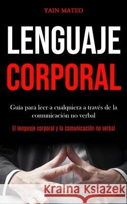 Lenguaje corporal: Guía para leer a cualquiera a través de la comunicación no verbal (El lenguaje corporal y la comunicación no verbal) Mateo, Yain 9781989853245 Daniel Heath - książka
