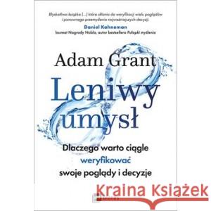 Leniwy umysł. Dlaczego warto ciągle weryfikować swoje poglądy i decyzje GRANT ADAM 9788382310870 MT Biznes - książka