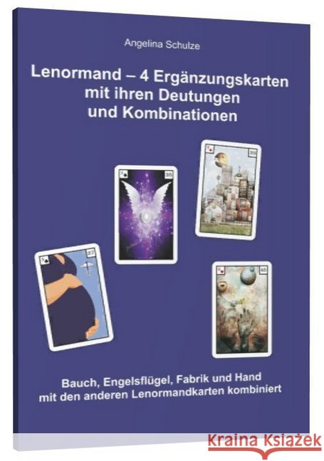 Lenormand - 4 Ergänzungskarten mit ihren Deutungen und Kombinationen : Bauch, Engelsflügel, Fabrik und Hand mit den anderen Lenormandkaten kombiniert Schulze, Angelina 9783943729726 Angelina Schulze Verlag - książka