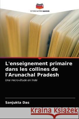 L'enseignement primaire dans les collines de l'Arunachal Pradesh Sanjukta Das 9786203172591 Editions Notre Savoir - książka