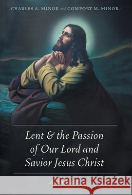 Lent & the Passion of Our Lord and Savior Jesus Christ: A Study Charles A. Minor Comfort M. Minor 9781039105416 FriesenPress - książka
