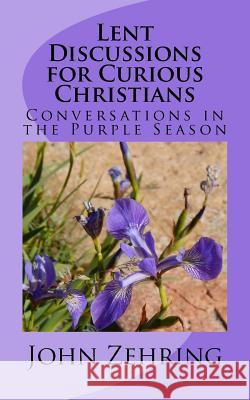 Lent Discussions for Curious Christians: Conversations in the Purple Season John Zehring 9781542317641 Createspace Independent Publishing Platform - książka