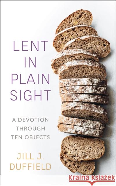 Lent in Plain Sight: A Devotion Through Ten Objects Jill J. Duffield 9780664265465 Westminster John Knox Press - książka