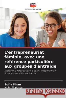 L'entrepreneuriat féminin, avec une référence particulière aux groupes d'entraide Khan, Sofia, Mathur, H.P. 9786206818373 Editions Notre Savoir - książka