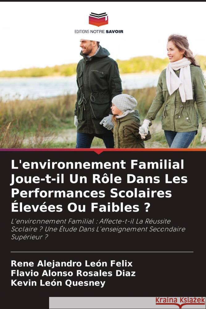 L'environnement Familial Joue-t-il Un Rôle Dans Les Performances Scolaires Élevées Ou Faibles ? León Felix, Rene Alejandro, Rosales Díaz, Flavio Alonso, León Quesney, Kevin 9786204554891 Editions Notre Savoir - książka