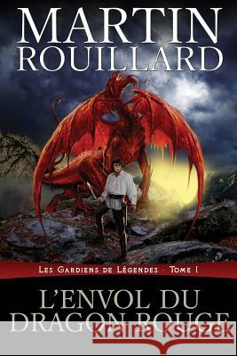 L'Envol du dragon rouge: Les Gardiens de Légendes, Tome 1 Rouillard, Martin 9781926463148 Martin Rouillard - książka