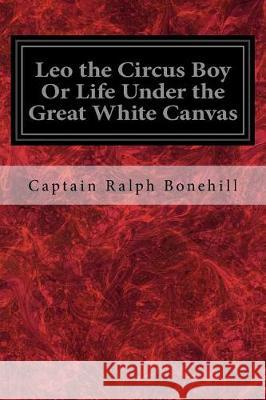 Leo the Circus Boy Or Life Under the Great White Canvas Bonehill, Captain Ralph 9781975776435 Createspace Independent Publishing Platform - książka