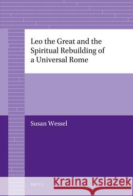 Leo the Great and the Spiritual Rebuilding of a Universal Rome Susan Wessel 9789004226876 Brill Academic Publishers - książka