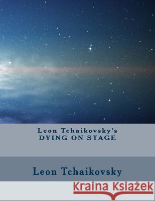 Leon Tchaikovsky's DYING ON STAGE Tchaikovsky, Leon 9781717074287 Createspace Independent Publishing Platform - książka