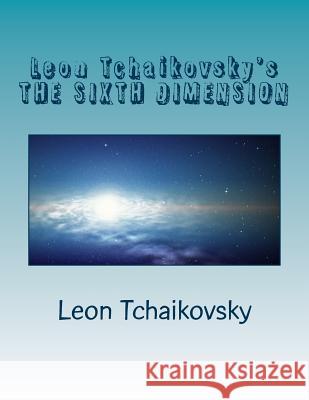 Leon Tchaikovsky's THE SIXTH DIMENSION Tchaikovsky, Leon 9781479153794 Createspace Independent Publishing Platform - książka