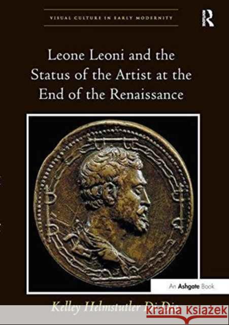 Leone Leoni and the Status of the Artist at the End of the Renaissance Kelley Helmstutler di Dio   9781138247017 Routledge - książka