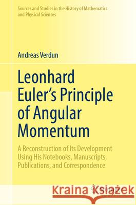 Leonhard Euler's Principle of Angular Momentum: A Reconstruction of Its Development Using His Notebooks, Manuscripts, Publications, and Correspondence Andreas Verdun 9783031839627 Springer International Publishing AG - książka