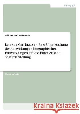 Leonora Carrington - Eine Untersuchung der Auswirkungen biographischer Entwicklungen auf die künstlerische Selbstdarstellung Starck-Ottkowitz, Eva 9783956367199 Diplom.de - książka