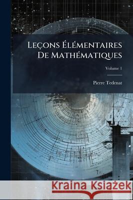 Leçons Élémentaires De Mathématiques: Deuxième Partie. Contenant Un Supplément Aux Élémens D'algèbre, Application De L'algèbre À La Géométrie, Et Les Tedenat, Pierre 9781145116122  - książka