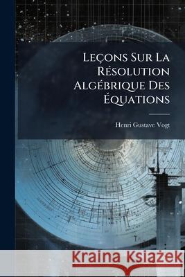 Leçons Sur La Résolution Algébrique Des Équations Vogt, Henri Gustave 9781144174956  - książka