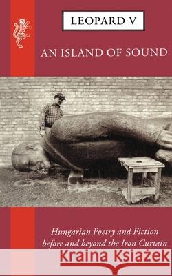 Leopard V: An Island of Sound : Hungarian Poetry and Fiction before and beyond the Iron Curtain George Szirtes 9781846555565 Vintage Publishing - książka