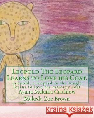 Leopold The Leopard Learns to Love his Coat.: Leopold, a leopard in the Jungle learns to love his majestic coat Brown, Makeda Zoe 9781548871215 Createspace Independent Publishing Platform - książka
