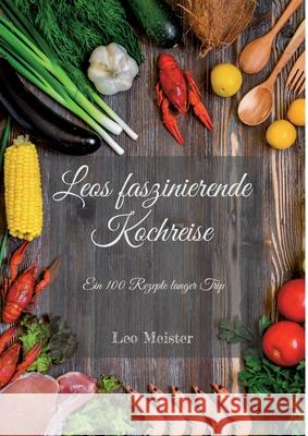 Leos faszinierende Kochreise: Ein 100 Rezepte langer Trip Leo Meister 9783755778479 Books on Demand - książka