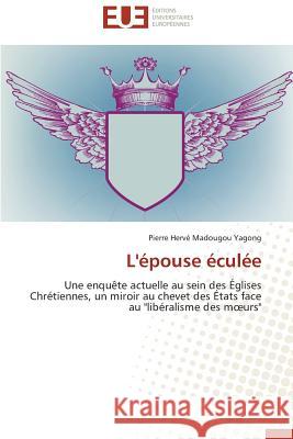 L'Epouse Eculee = L'A(c)Pouse A(c)Cula(c)E Madougou Yagong Pierre Herve 9786131582561 Editions Universitaires Europeennes - książka