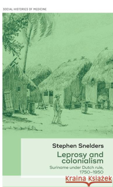 Leprosy and Colonialism: Suriname Under Dutch Rule, 1750-1950 Stephen Snelders 9781526112996 Manchester University Press - książka