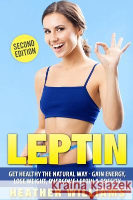 Leptin: Get Healthy the Natural Way - Gain Energy, Lose Weight, Overcome Leptin & Obesity Heather Williams 9781537752136 Createspace Independent Publishing Platform - książka