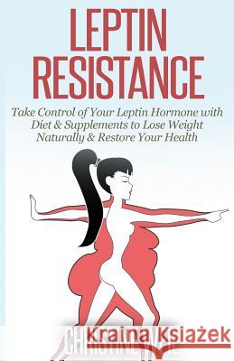 Leptin Resistance: Take Control of Your Leptin Hormone with Diet & Supplements to Lose Weight Naturally & Restore Your Health Christine Weil 9781500575113 Createspace - książka