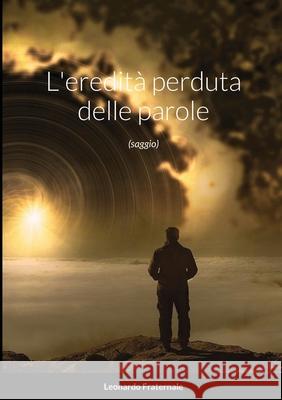 L'eredità perduta delle parole: (saggio) Fraternale, Leonardo 9781716596148 Lulu.com - książka