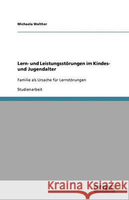 Lern- und Leistungsstörungen im Kindes- und Jugendalter : Familie als Ursache für Lernstörungen Michaela Walther 9783640348213 Grin Verlag - książka