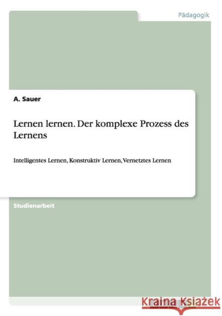 Lernen lernen. Der komplexe Prozess des Lernens: Intelligentes Lernen, Konstruktiv Lernen, Vernetztes Lernen Sauer, A. 9783656935506 Grin Verlag Gmbh - książka