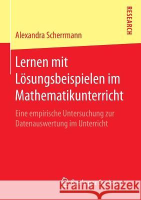 Lernen Mit Lösungsbeispielen Im Mathematikunterricht: Eine Empirische Untersuchung Zur Datenauswertung Im Unterricht Scherrmann, Alexandra 9783658118068 Springer Spektrum - książka