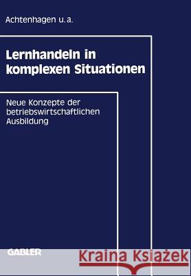 Lernhandeln in Komplexen Situationen: Neue Konzepte in Der Betriebswirtschaftlichen Ausbildung Achtenhagen, Frank U. a. 9783409133975 Gabler Verlag - książka