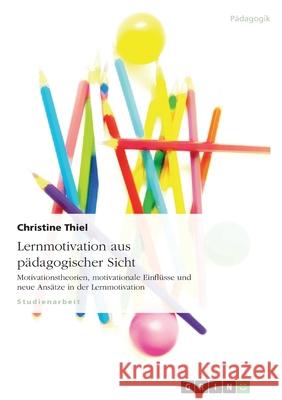Lernmotivation aus pädagogischer Sicht : Motivationstheorien, motivationale Einflüsse und neue Ansätze in der Lernmotivation Christine Thiel 9783640270408 Grin Verlag - książka
