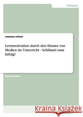 Lernmotivation durch den Einsatz von Medien im Unterricht - Schlüssel zum Erfolg? Scheer, Vanessa 9783656597896 Grin Verlag Gmbh - książka