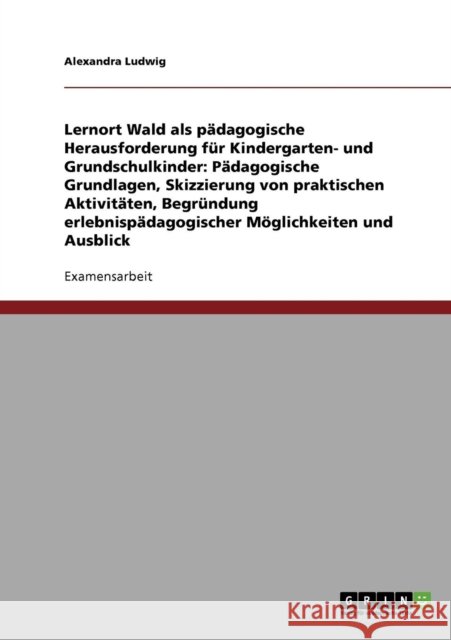 Lernort Wald als pädagogische Herausforderung für Kindergarten- und Grundschulkinder: Pädagogische Grundlagen, Skizzierung von praktischen Aktivitäten Ludwig, Alexandra 9783638744249 Grin Verlag - książka