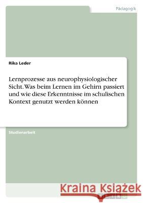 Lernprozesse aus neurophysiologischer Sicht. Was beim Lernen im Gehirn passiert und wie diese Erkenntnisse im schulischen Kontext genutzt werden könne Leder, Rika 9783346746528 Grin Verlag - książka