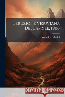 L'Eruzione Vesuviana Dell'aprile, 1906 Venturino Sabatini 9781145073708  - książka