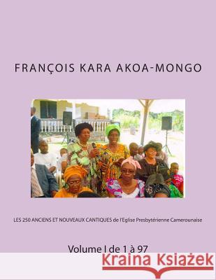 LES 250 ANCIENS ET NOUVEAUX CANTIQUES de l'Eglise Presbytérienne Camerounaise: Volume I de 1 à 97 Akoa-Mongo Dr, Francois Kara 9781482756210 Createspace - książka