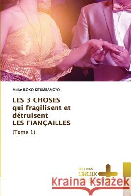 LES 3 CHOSES qui fragilisent et détruisent LES FIANÇAILLES (Tome 1) Iloko Kitumbamoyo, Moïse 9786203842746 Ditions Croix Du Salut - książka