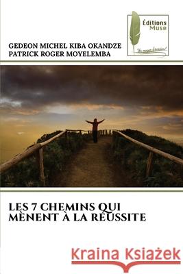 Les 7 Chemins Qui M?nent ? La R?ussite Gedeon Michel Kib Patrick Roger Moyelemba 9786204974538 Editions Muse - książka