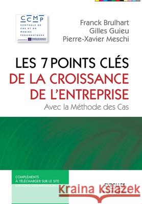 Les 7 points clés de la croissance en entreprise: Avec la méthode des cas Franck Brulhart, Gilles Guieu, Pierre-Xavier Meschi 9782212552454 Eyrolles Group - książka