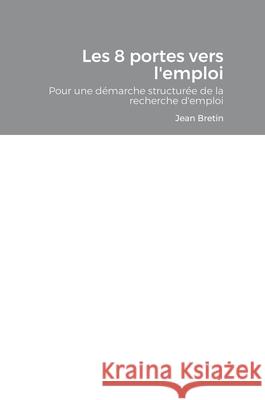 Les 8 portes vers l'emploi: Démarche pour une recherche d'emploi structurée Jean Bretin 9781794847798 Lulu.com - książka