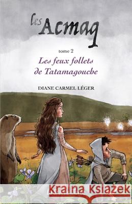 Les Acmaq - Tome 2: Les feux follets de Tatamagouche Diane Carmel Léger 9782349723857 La Grande Maree - książka