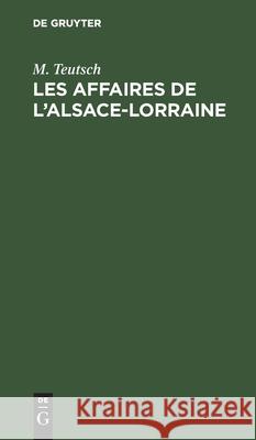 Les Affaires de l'Alsace-Lorraine: Parlament de 1874. Tous Les Discours Prononcés Jusqu'a Présent Par (Édouard) Teutsch [U.A.], Extraits Des Comptes-Rendus Sténographiques M Teutsch 9783112507674 De Gruyter - książka